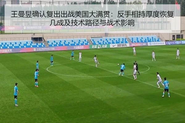 王曼昱确认复出出战美国大满贯：反手相持厚度恢复几成及技术路径与战术影响