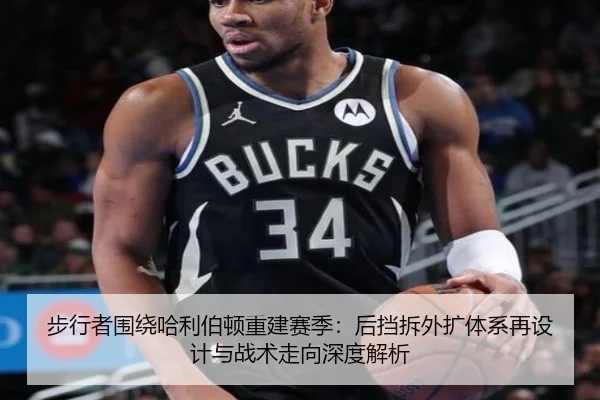 步行者围绕哈利伯顿重建赛季：后挡拆外扩体系再设计与战术走向深度解析